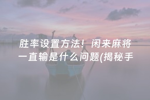 胜率设置方法！闲来麻将一直输是什么问题(揭秘手机上输赢规律)