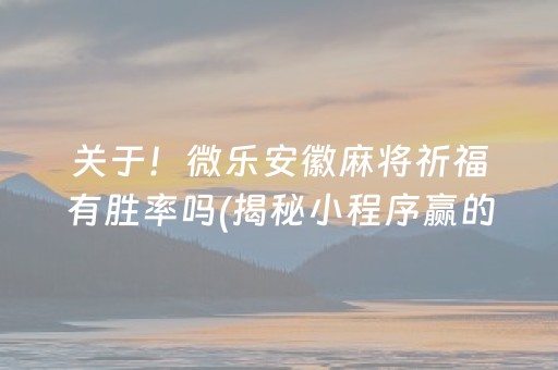 关于！微乐安徽麻将祈福有胜率吗(揭秘小程序赢的秘诀)