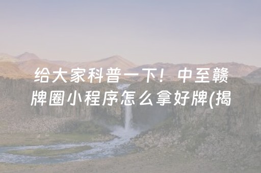 给大家科普一下！中至赣牌圈小程序怎么拿好牌(揭秘小程序助手软件)