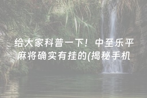 给大家科普一下！中至乐平麻将确实有挂的(揭秘手机上胡牌技巧)