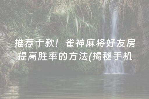 推荐十款！雀神麻将好友房提高胜率的方法(揭秘手机上助赢神器)