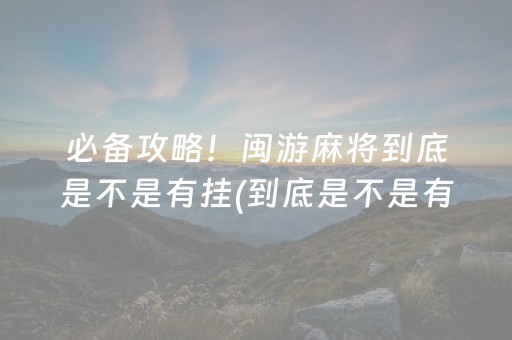 必备攻略！闽游麻将到底是不是有挂(到底是不是有挂)