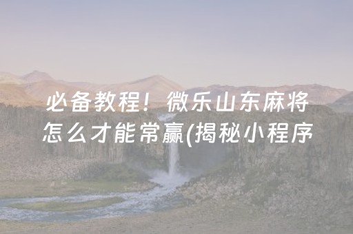 必备教程！微乐山东麻将怎么才能常赢(揭秘小程序助赢神器)