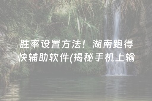 胜率设置方法！湖南跑得快辅助软件(揭秘手机上输赢规律)