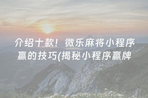 介绍十款！微乐麻将小程序赢的技巧(揭秘小程序赢牌的技巧)