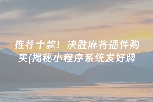 推荐十款！决胜麻将插件购买(揭秘小程序系统发好牌)