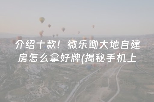 介绍十款！微乐锄大地自建房怎么拿好牌(揭秘手机上专用神器)