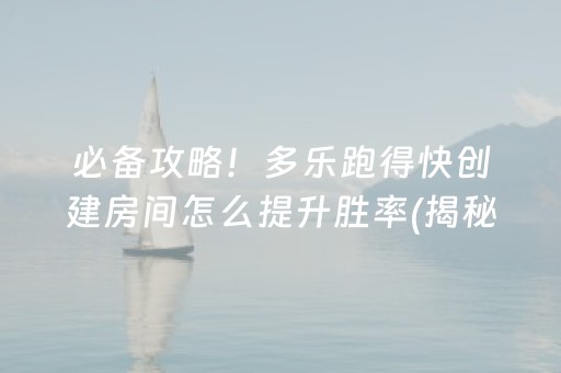 必备攻略！多乐跑得快创建房间怎么提升胜率(揭秘微信里自建房怎么赢)