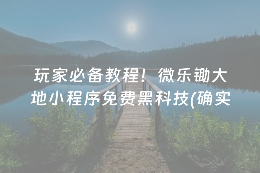 玩家必备教程！微乐锄大地小程序免费黑科技(确实是有挂)