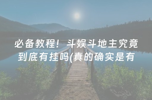 必备教程！斗娱斗地主究竟到底有挂吗(真的确实是有挂)