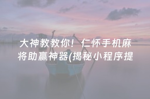 大神教教你！仁怀手机麻将助赢神器(揭秘小程序提高赢的概率)