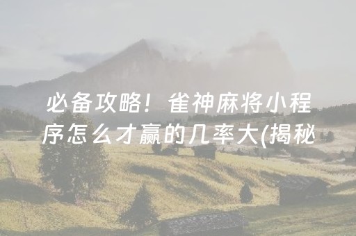 必备攻略！雀神麻将小程序怎么才赢的几率大(揭秘微信里赢牌技巧)