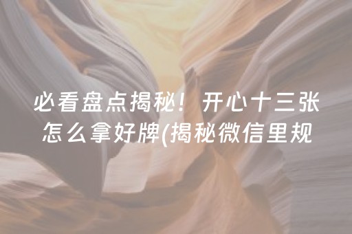 必看盘点揭秘！开心十三张怎么拿好牌(揭秘微信里规律攻略)