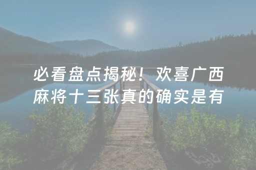 必看盘点揭秘！欢喜广西麻将十三张真的确实是有挂(真的有挂)