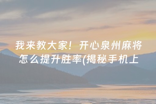 我来教大家！开心泉州麻将怎么提升胜率(揭秘手机上提高胜率)