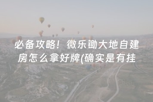 必备攻略！微乐锄大地自建房怎么拿好牌(确实是有挂)