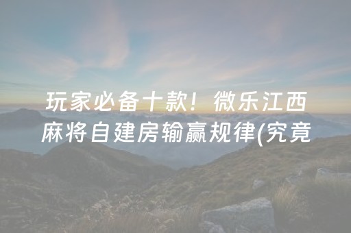 玩家必备十款！微乐江西麻将自建房输赢规律(究竟到底有挂吗)