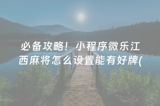 必备攻略！小程序微乐江西麻将怎么设置能有好牌(揭秘微信里规律攻略)