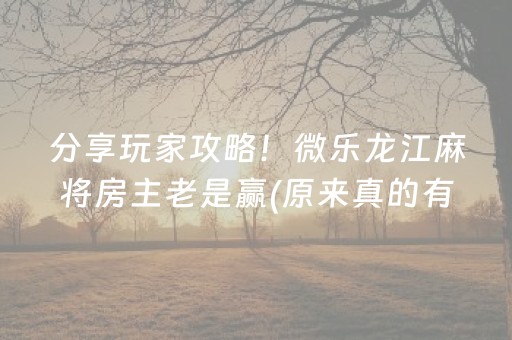 分享玩家攻略！微乐龙江麻将房主老是赢(原来真的有挂呢)