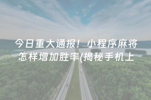 今日重大通报！小程序麻将怎样增加胜率(揭秘手机上输赢规律)