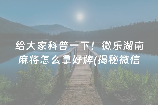 给大家科普一下！微乐湖南麻将怎么拿好牌(揭秘微信里规律攻略)