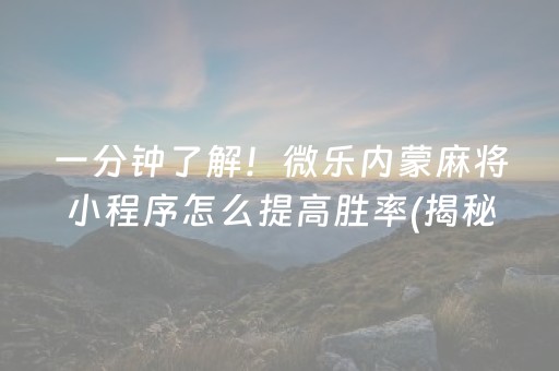 一分钟了解！微乐内蒙麻将小程序怎么提高胜率(揭秘手机上辅牌器)