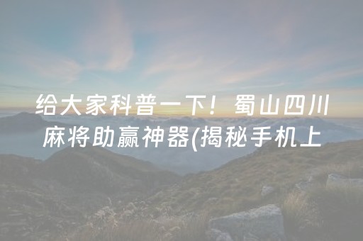 给大家科普一下！蜀山四川麻将助赢神器(揭秘手机上提高胜率)