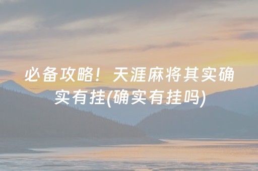 必备攻略！天涯麻将其实确实有挂(确实有挂吗)