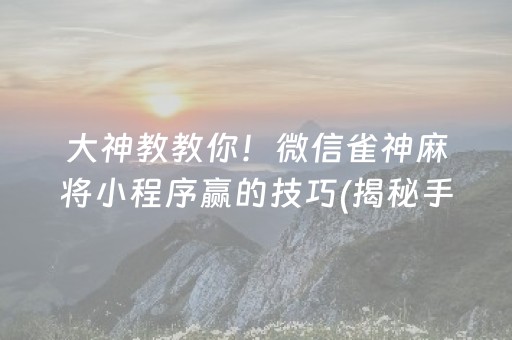 大神教教你！微信雀神麻将小程序赢的技巧(揭秘手机上提高胜率)