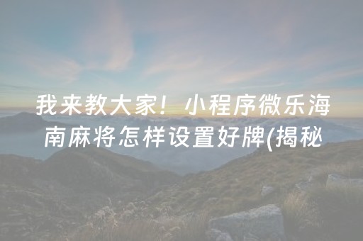 我来教大家！小程序微乐海南麻将怎样设置好牌(揭秘小程序系统发好牌)