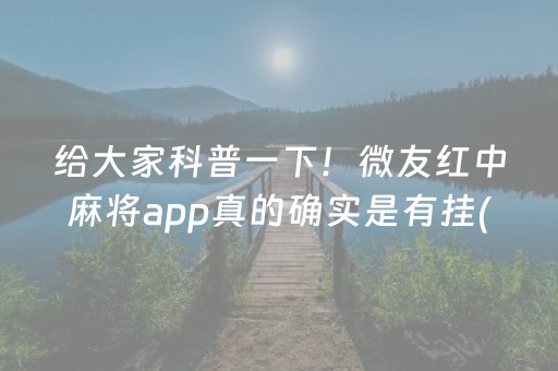 给大家科普一下！微友红中麻将app真的确实是有挂(其实是有挂的)