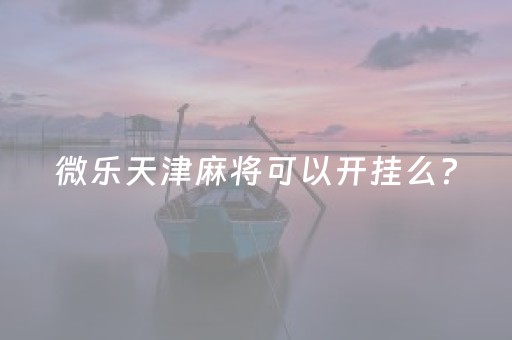 微乐天津麻将可以开挂么?（微乐天津麻将手机版必胜秘籍）