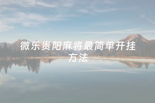 微乐贵阳麻将最简单开挂方法（微乐贵阳麻将有挂么）