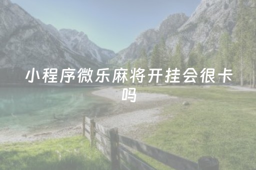 小程序微乐麻将开挂会很卡吗（小程序微乐麻将开挂）