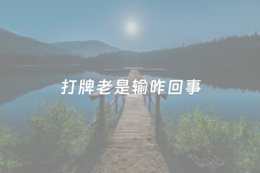 打牌老是输咋回事（打牌怎么老是输怎么办）