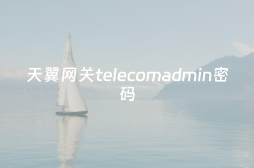 天翼网关telecomadmin密码（客户管理系统19216811）