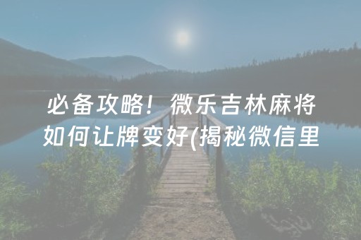 必备攻略！微乐吉林麻将如何让牌变好(揭秘微信里插件免费)