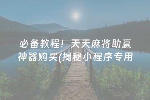 必备教程！天天麻将助赢神器购买(揭秘小程序专用神器下载)