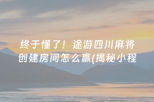 终于懂了！途游四川麻将创建房间怎么赢(揭秘小程序胜率到哪调)