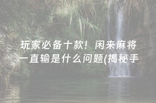 玩家必备十款！闲来麻将一直输是什么问题(揭秘手机上辅牌器)