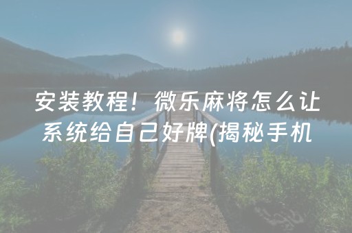 安装教程！微乐麻将怎么让系统给自己好牌(揭秘手机上系统发好牌)