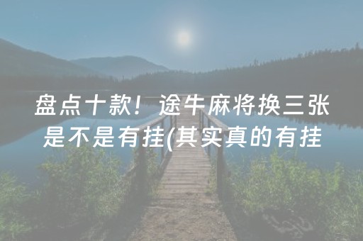 盘点十款！途牛麻将换三张是不是有挂(其实真的有挂)