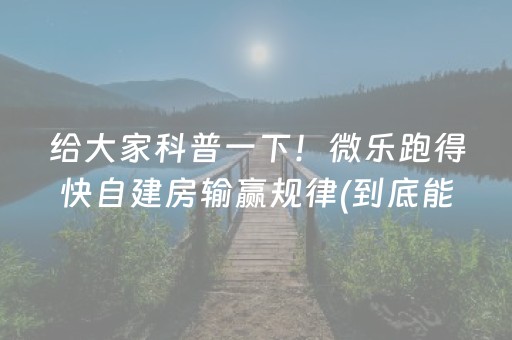 给大家科普一下！微乐跑得快自建房输赢规律(到底能不能开挂)