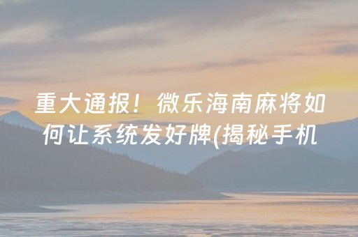 终于懂了“手机微乐麻将做弊器软件”（专用神器)