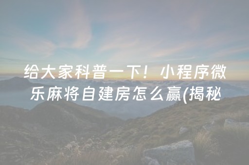 给大家科普一下！小程序微乐麻将自建房怎么赢(揭秘微信里怎么容易赢)