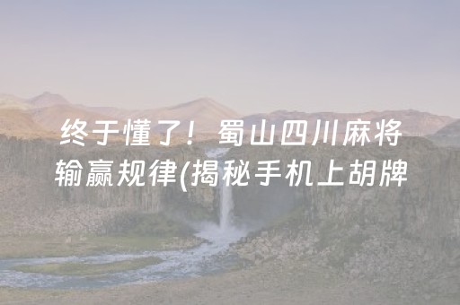 终于懂了！蜀山四川麻将输赢规律(揭秘手机上胡牌技巧)