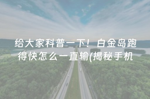 给大家科普一下！白金岛跑得快怎么一直输(揭秘手机上提高赢的概率)