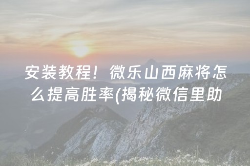 安装教程！微乐山西麻将怎么提高胜率(揭秘微信里助手软件)