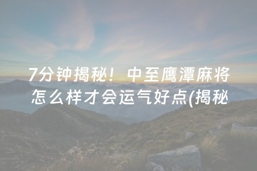 7分钟揭秘！中至鹰潭麻将怎么样才会运气好点(揭秘手机上最新神器下载)