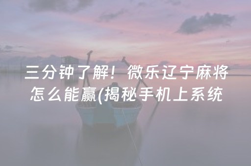 三分钟了解！微乐辽宁麻将怎么能赢(揭秘手机上系统发好牌)